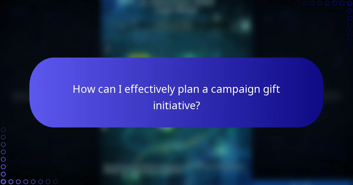 How can I effectively plan a campaign gift initiative?