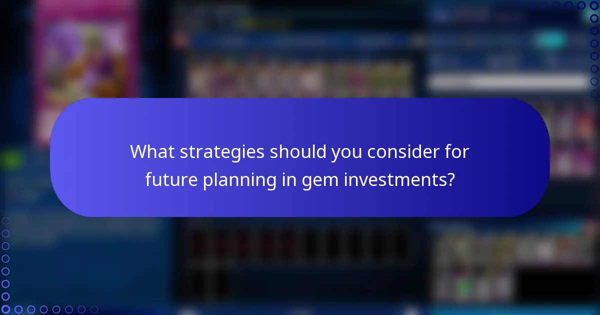 What strategies should you consider for future planning in gem investments?